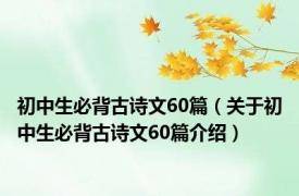 初中生必背古诗文60篇（关于初中生必背古诗文60篇介绍）