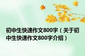 初中生快速作文800字（关于初中生快速作文800字介绍）