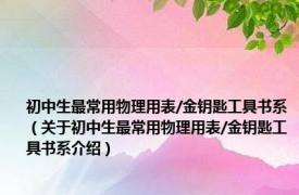 初中生最常用物理用表/金钥匙工具书系（关于初中生最常用物理用表/金钥匙工具书系介绍）