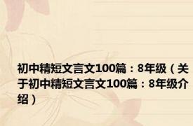 初中精短文言文100篇：8年级（关于初中精短文言文100篇：8年级介绍）