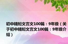 初中精短文言文100篇：9年级（关于初中精短文言文100篇：9年级介绍）