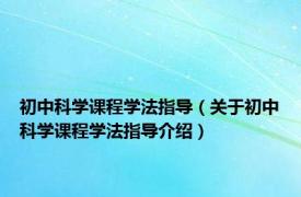 初中科学课程学法指导（关于初中科学课程学法指导介绍）