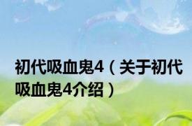 初代吸血鬼4（关于初代吸血鬼4介绍）