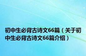 初中生必背古诗文66篇（关于初中生必背古诗文66篇介绍）