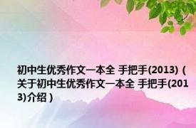 初中生优秀作文一本全 手把手(2013)（关于初中生优秀作文一本全 手把手(2013)介绍）