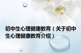 初中生心理健康教育（关于初中生心理健康教育介绍）