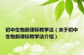 初中生物新课标教学法（关于初中生物新课标教学法介绍）