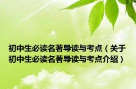 初中生必读名著导读与考点（关于初中生必读名著导读与考点介绍）