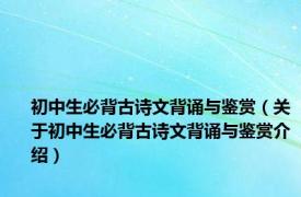 初中生必背古诗文背诵与鉴赏（关于初中生必背古诗文背诵与鉴赏介绍）