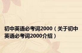 初中英语必考词2000（关于初中英语必考词2000介绍）