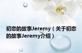 初恋的故事Jeremy（关于初恋的故事Jeremy介绍）