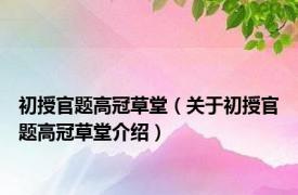 初授官题高冠草堂（关于初授官题高冠草堂介绍）