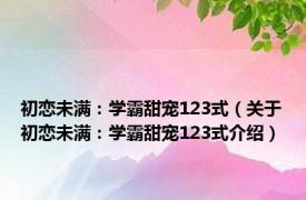 初恋未满：学霸甜宠123式（关于初恋未满：学霸甜宠123式介绍）