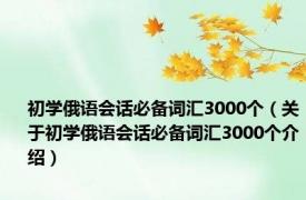 初学俄语会话必备词汇3000个（关于初学俄语会话必备词汇3000个介绍）