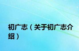 初广志（关于初广志介绍）