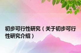 初步可行性研究（关于初步可行性研究介绍）