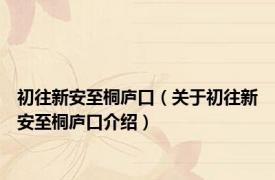 初往新安至桐庐口（关于初往新安至桐庐口介绍）