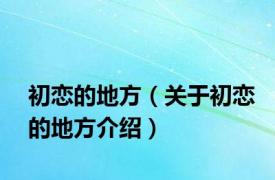 初恋的地方（关于初恋的地方介绍）