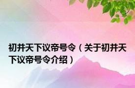 初并天下议帝号令（关于初并天下议帝号令介绍）