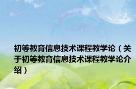 初等教育信息技术课程教学论（关于初等教育信息技术课程教学论介绍）