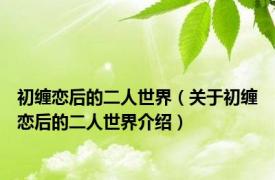 初缠恋后的二人世界（关于初缠恋后的二人世界介绍）