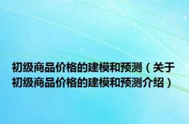 初级商品价格的建模和预测（关于初级商品价格的建模和预测介绍）