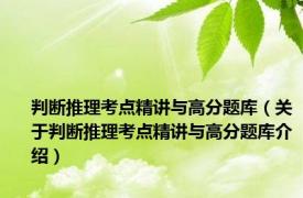 判断推理考点精讲与高分题库（关于判断推理考点精讲与高分题库介绍）