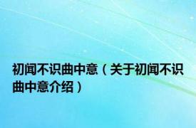 初闻不识曲中意（关于初闻不识曲中意介绍）