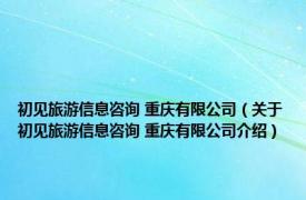 初见旅游信息咨询 重庆有限公司（关于初见旅游信息咨询 重庆有限公司介绍）