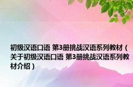 初级汉语口语 第3册挑战汉语系列教材（关于初级汉语口语 第3册挑战汉语系列教材介绍）