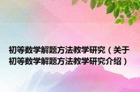 初等数学解题方法教学研究（关于初等数学解题方法教学研究介绍）