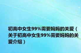 初高中女生99%需要妈妈的关爱（关于初高中女生99%需要妈妈的关爱介绍）