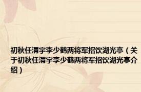 初秋任渭宇李少鹤两将军招饮湖光亭（关于初秋任渭宇李少鹤两将军招饮湖光亭介绍）