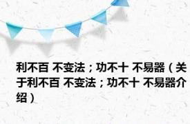 利不百 不变法；功不十 不易器（关于利不百 不变法；功不十 不易器介绍）