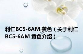 利仁BC5-6AM 黄色（关于利仁BC5-6AM 黄色介绍）