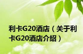 利卡G20酒店（关于利卡G20酒店介绍）