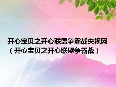 開心寶貝之開心聯盟爭霸戰央視網(開心寶貝之開心聯盟爭霸戰)_十分