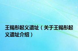 王锡彤起义遗址（关于王锡彤起义遗址介绍）