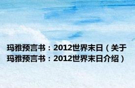 玛雅预言书：2012世界末日（关于玛雅预言书：2012世界末日介绍）