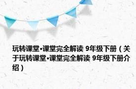 玩转课堂·课堂完全解读 9年级下册（关于玩转课堂·课堂完全解读 9年级下册介绍）