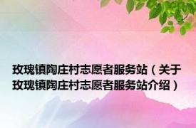 玫瑰镇陶庄村志愿者服务站（关于玫瑰镇陶庄村志愿者服务站介绍）