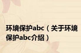 环境保护abc（关于环境保护abc介绍）