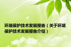 环境保护技术发展报告（关于环境保护技术发展报告介绍）