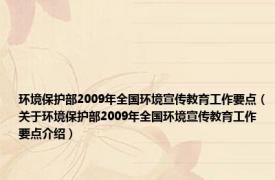 环境保护部2009年全国环境宣传教育工作要点（关于环境保护部2009年全国环境宣传教育工作要点介绍）