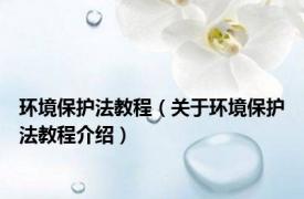 环境保护法教程（关于环境保护法教程介绍）