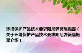 环境保护产品技术要求阻尼弹簧隔振器（关于环境保护产品技术要求阻尼弹簧隔振器介绍）