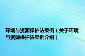 环境与资源保护法案例（关于环境与资源保护法案例介绍）