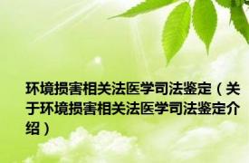 环境损害相关法医学司法鉴定（关于环境损害相关法医学司法鉴定介绍）