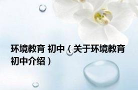 环境教育 初中（关于环境教育 初中介绍）