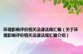 环境影响评价相关法律法规汇编（关于环境影响评价相关法律法规汇编介绍）